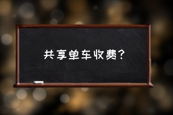 威海摩拜单车收费吗 共享单车收费？