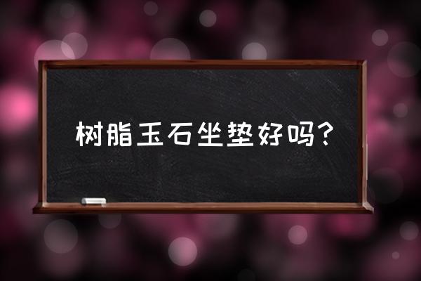 哪种玉做玉石坐垫好 树脂玉石坐垫好吗？