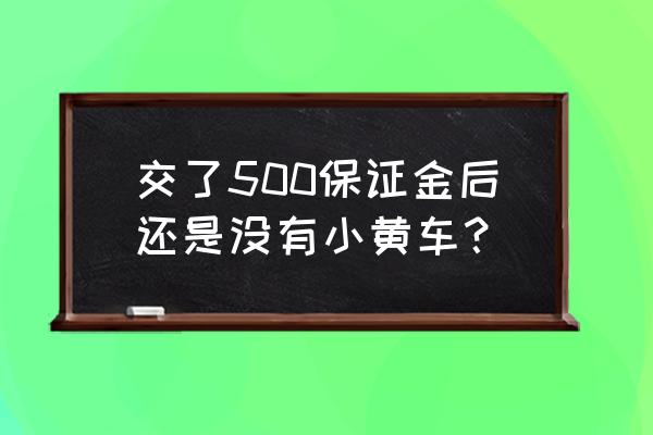 快手交完保证金几天能出小黄车 交了500保证金后还是没有小黄车？