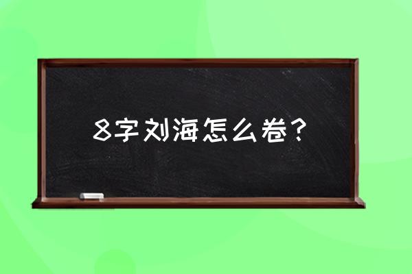 八字刘海头帘怎么卷 8字刘海怎么卷？