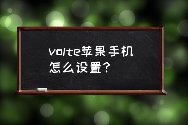 苹果手机怎么开通电信volte volte苹果手机怎么设置？