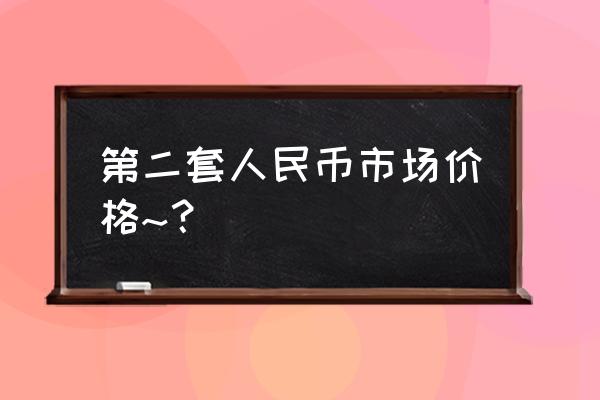 第二套人民币10元值几个钱 第二套人民币市场价格~？