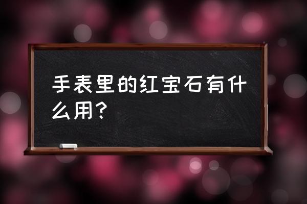 手表里面的是红宝石吗 手表里的红宝石有什么用？