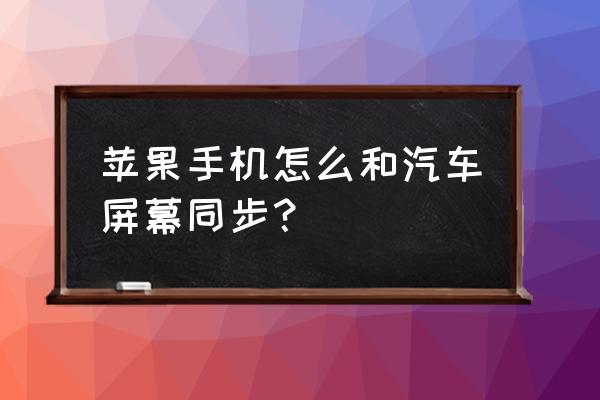 苹果手机怎么投屏汽车 苹果手机怎么和汽车屏幕同步？