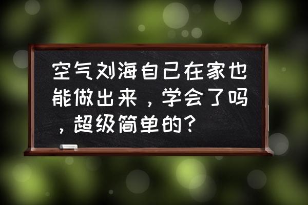 空气刘海洗完头怎么吹 空气刘海自己在家也能做出来，学会了吗，超级简单的？