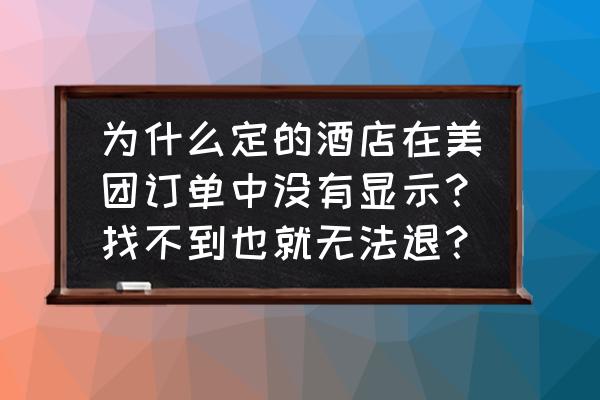 美团房间不可取消怎么解决 为什么定的酒店在美团订单中没有显示？找不到也就无法退？