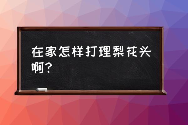 长直发梨花头怎么打理 在家怎样打理梨花头啊？