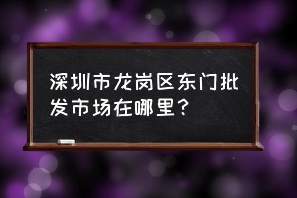 东门拖鞋批发市场在哪里 深圳市龙岗区东门批发市场在哪里？