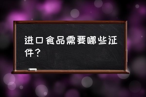 进口食品资质怎么办理流程 进口食品需要哪些证件？