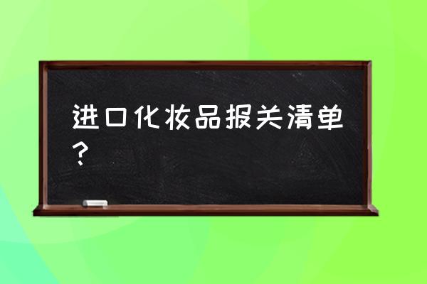 进口化妆品如何报关 进口化妆品报关清单？