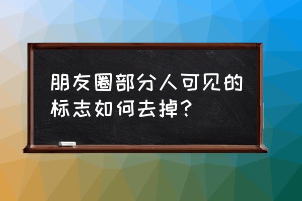 怎么去掉微信朋友圈分组可见 朋友圈部分人可见的标志如何去掉？