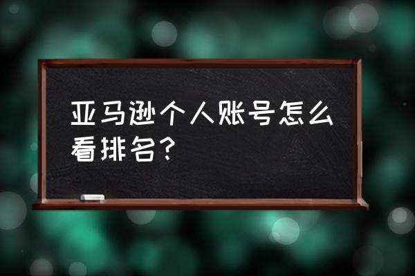 亚马逊广告排名怎么看 亚马逊个人账号怎么看排名？