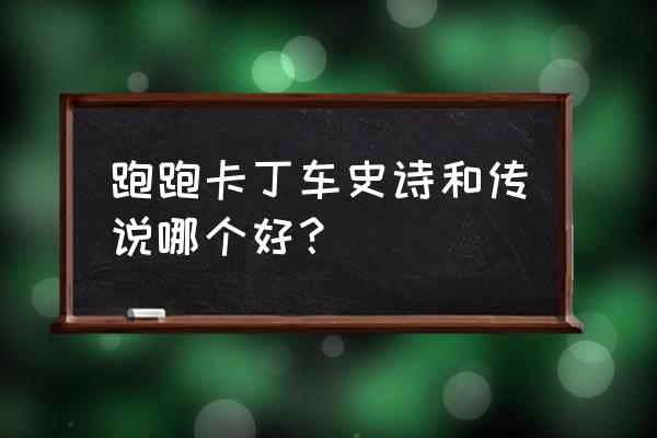 跑跑卡丁车黄金敞篷好吗 跑跑卡丁车史诗和传说哪个好？