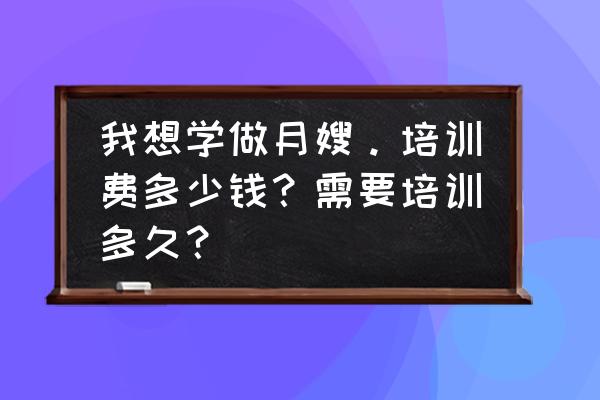 郑州月嫂培训费多少钱哪家好 我想学做月嫂。培训费多少钱？需要培训多久？