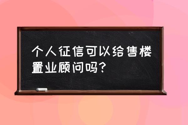 征信可以发个卖房子销售员吗 个人征信可以给售楼置业顾问吗？