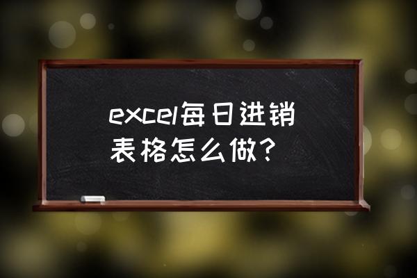 零售业进销存怎么制表 excel每日进销表格怎么做？