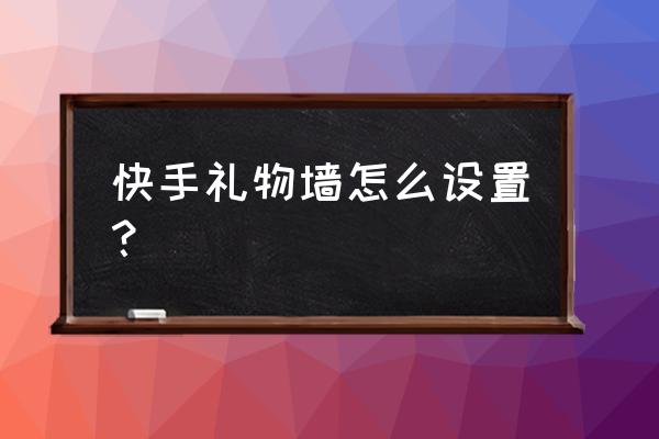 快手西瓜礼物怎么涂鸦 快手礼物墙怎么设置？