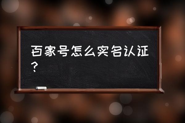 百家个人号如何绑定企业收款 百家号怎么实名认证？