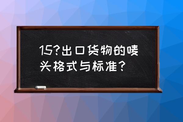 电线出口贸易怎么写标签 15?出口货物的唛头格式与标准？