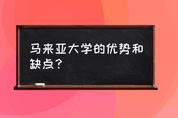 马来西亚建设大学怎么样 马来亚大学的优势和缺点？