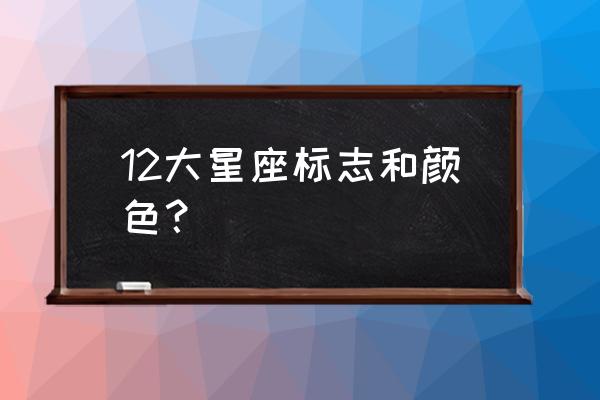 白羊座的星座颜色是什么 12大星座标志和颜色？