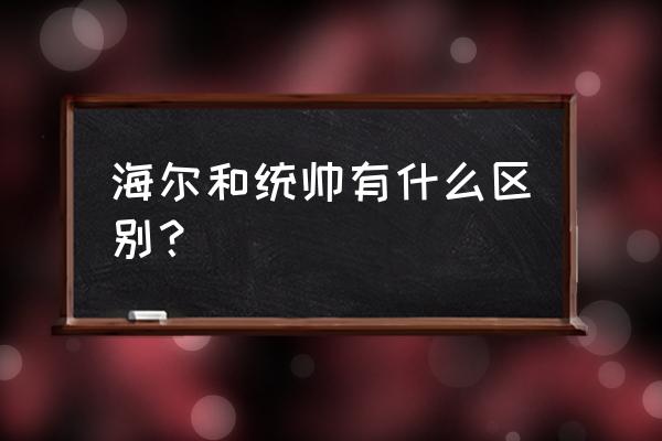 统帅和海尔有啥区别知乎 海尔和统帅有什么区别？