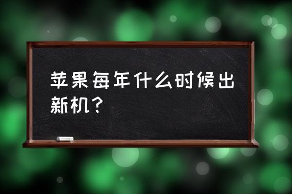 苹果手机多久上新款 苹果每年什么时候出新机？