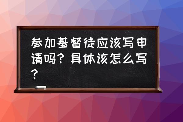 如何加入基督教知乎 参加基督徒应该写申请吗？具体该怎么写？