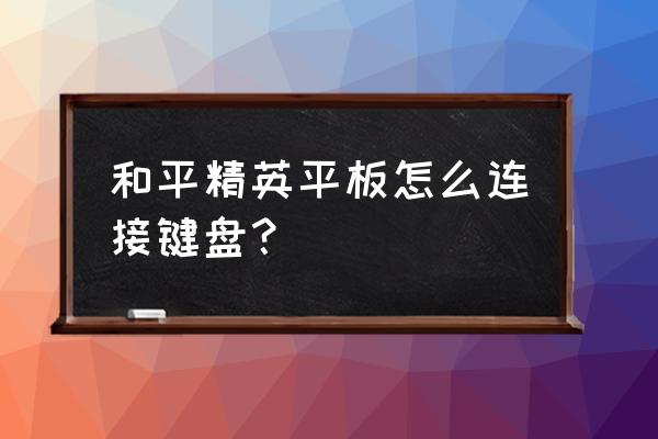 平板打游戏可以接蓝牙键盘吗 和平精英平板怎么连接键盘？