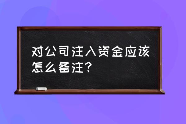 股东注资转账时要备注吗 对公司注入资金应该怎么备注？