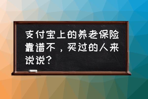 支付宝买养老基金安全吗 支付宝上的养老保险靠谱不，买过的人来说说？