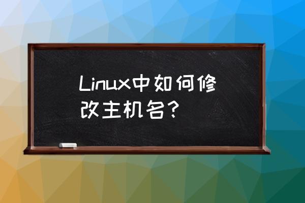 linux主机名怎么修改 Linux中如何修改主机名？