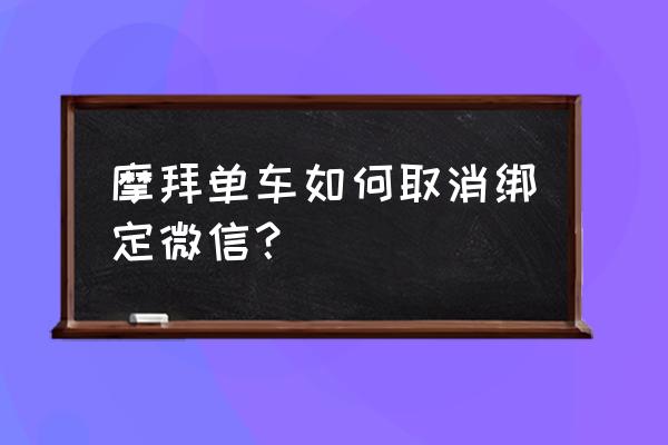 摩拜单车微信绑定怎么退订 摩拜单车如何取消绑定微信？