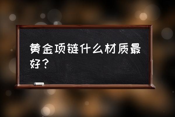 黄金链子买什么样的好 黄金项链什么材质最好？