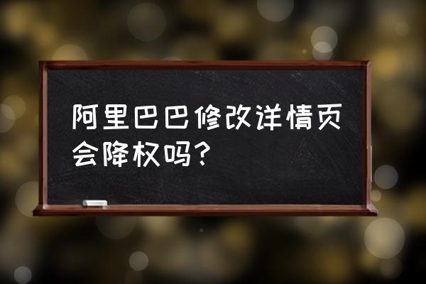 阿里巴巴详情页模板统一修改吗 阿里巴巴修改详情页会降权吗？