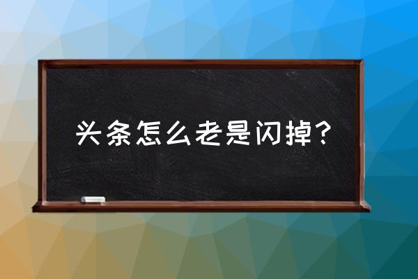 模拟器今日头条闪退怎么办 头条怎么老是闪掉？