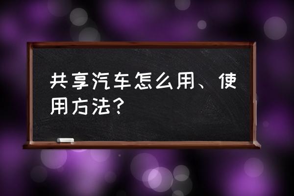 首汽共享汽车怎么解除里程限制 共享汽车怎么用、使用方法？