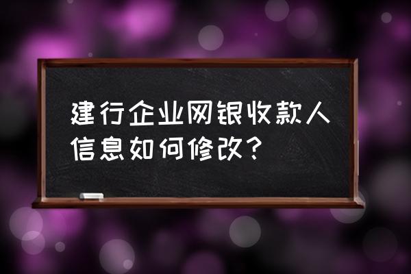 建行手机银行如何修改收款人名册 建行企业网银收款人信息如何修改？