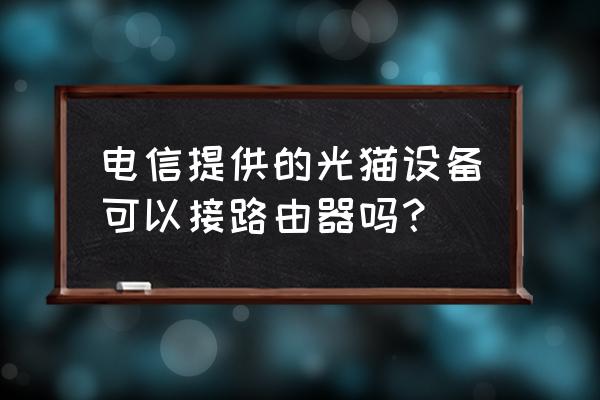 如何在电信光猫加路由器设置 电信提供的光猫设备可以接路由器吗？