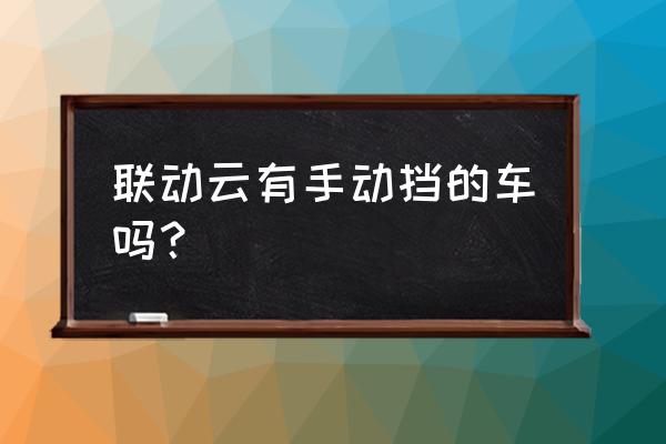 联动云共享汽车是自动挡的吗 联动云有手动挡的车吗？