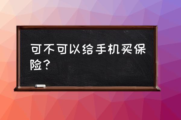 手机卖了可以申请保险吗 可不可以给手机买保险？