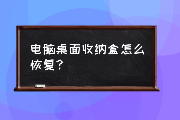 电脑桌面的收纳盒在哪个文件夹 电脑桌面收纳盒怎么恢复？