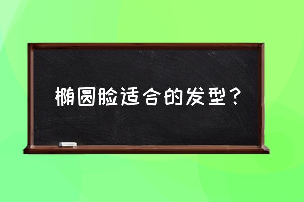 椭圆的脸型什么发型适合 椭圆脸适合的发型？