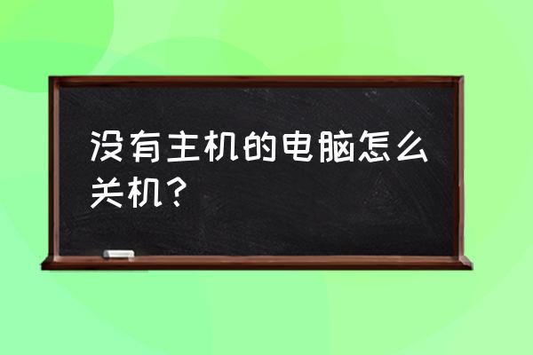 电脑没有主机怎么办 没有主机的电脑怎么关机？