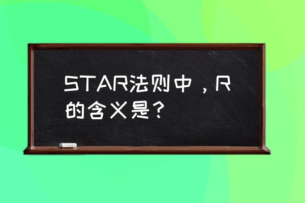 星盘中r是什么意思 STAR法则中，R的含义是？