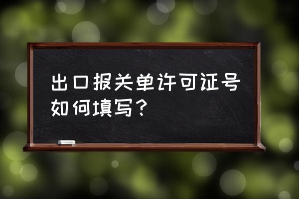 出口报关单许可证怎么填写 出口报关单许可证号如何填写？