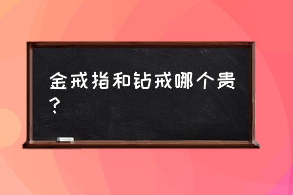 钻石戒指和黄金戒指哪个值钱 金戒指和钻戒哪个贵？