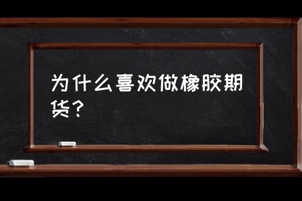 期货橡胶属于什么品种 为什么喜欢做橡胶期货？