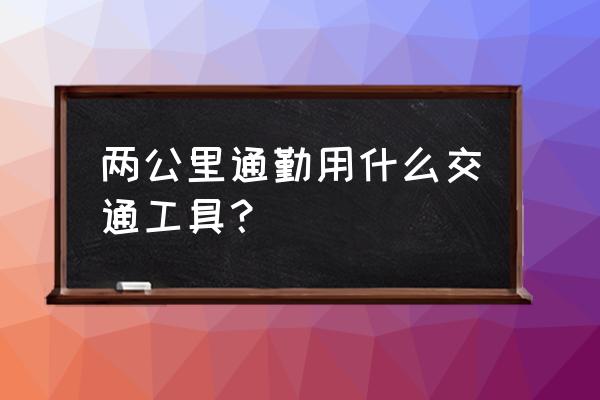 请问共享单车适合通勤骑吗 两公里通勤用什么交通工具？