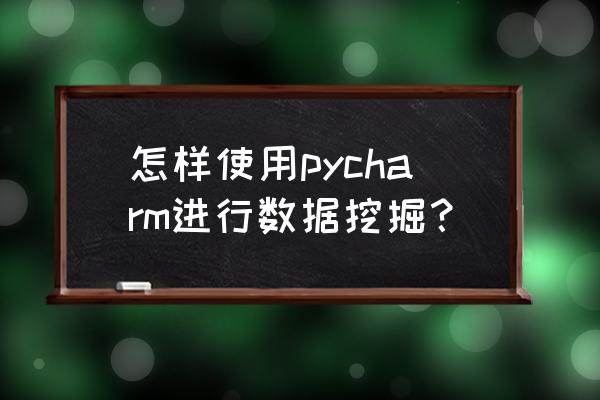 数据挖掘如何自学 怎样使用pycharm进行数据挖掘？